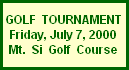 GOLF  TOURNAMENT
Friday, July 7, 2000
Mt.  Si  Golf  Course