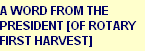 A WORD FROM THE
PRESIDENT [OF ROTARY 
FIRST HARVEST]